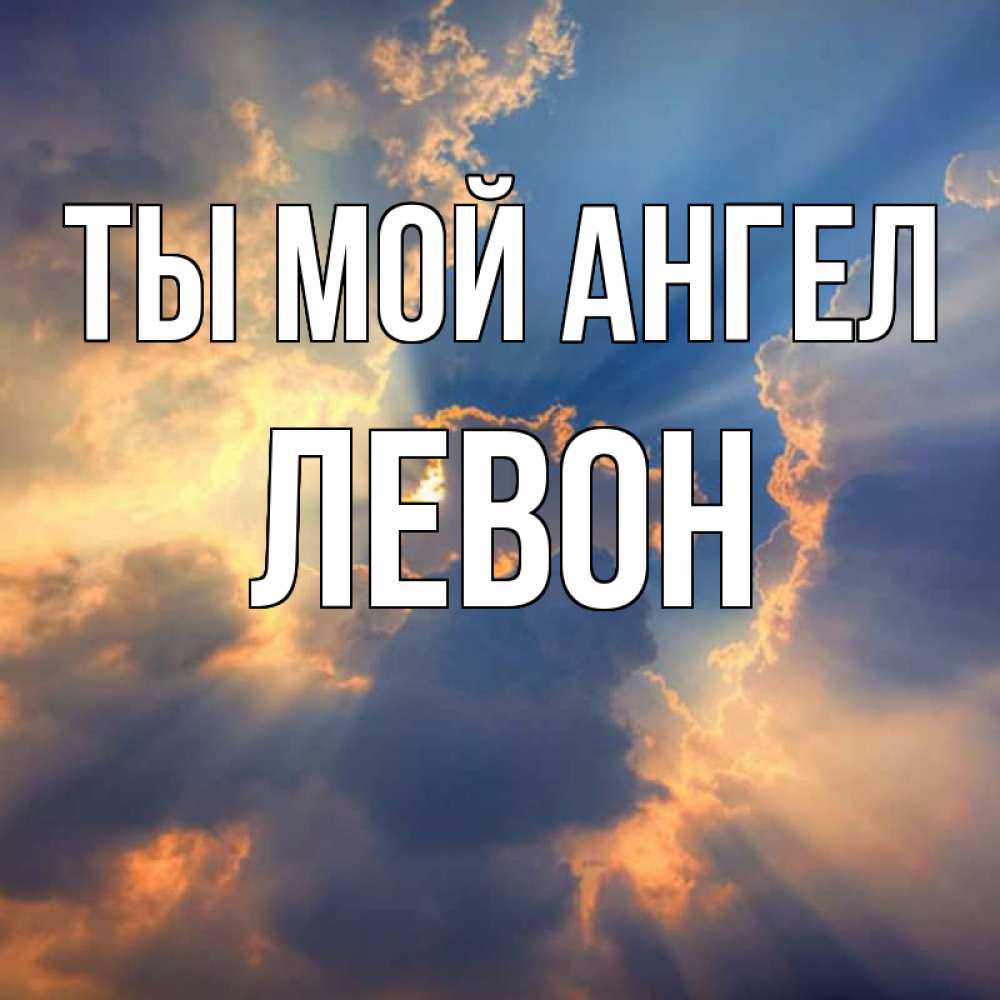 Открытка на каждый день с именем, Левон Ты мой ангел ангельский свет сквозь облака Прикольная открытка с пожеланием онлайн скачать бесплатно 
