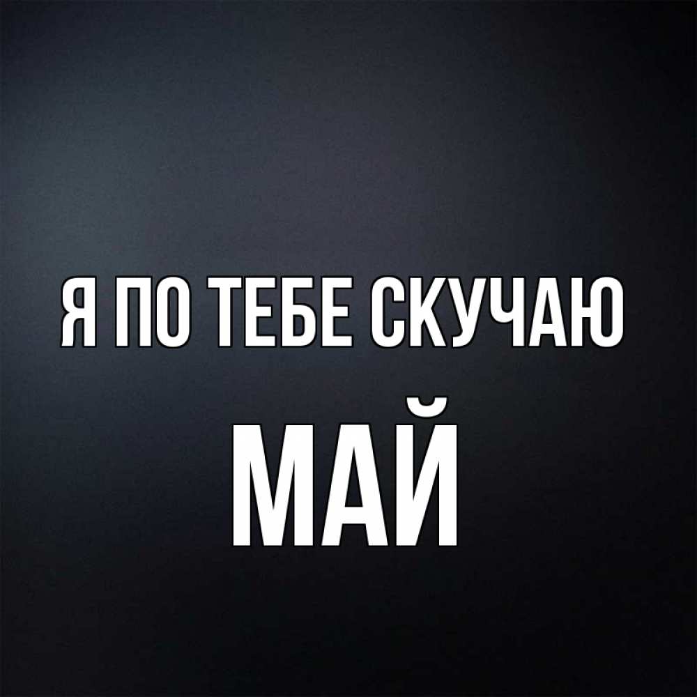 Открытка на каждый день с именем, Май Я по тебе скучаю с подписью Прикольная открытка с пожеланием онлайн скачать бесплатно 