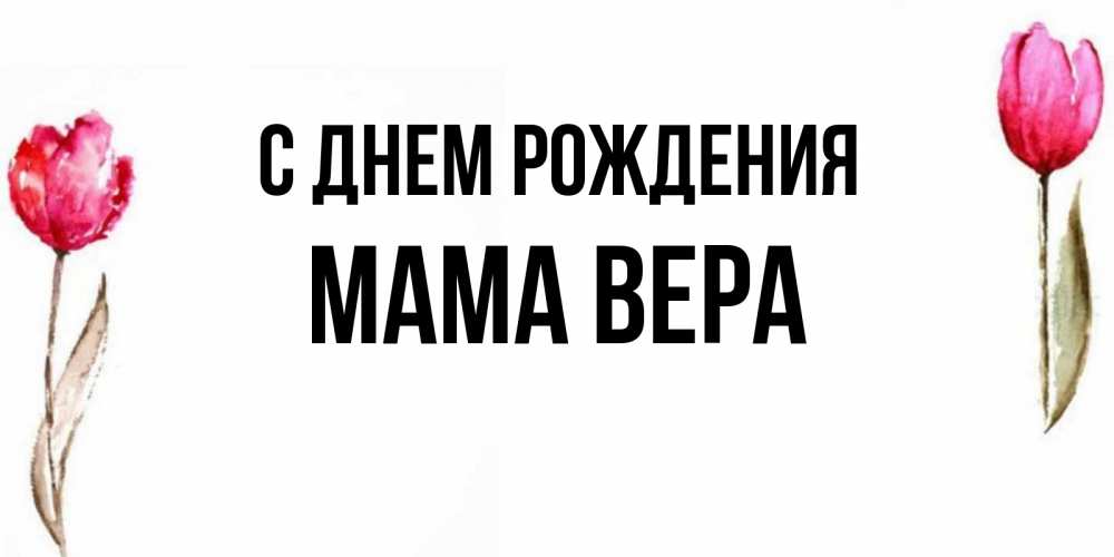 Открытка на каждый день с именем, Мама-Вера С днем рождения открытки акварелью с цветами Прикольная открытка с пожеланием онлайн скачать бесплатно 