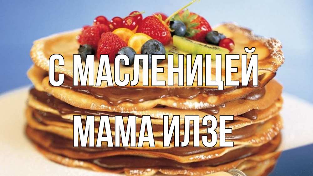 Открытка на каждый день с именем, Мама-Илзе С масленицей торт, блины, ягоды Прикольная открытка с пожеланием онлайн скачать бесплатно 