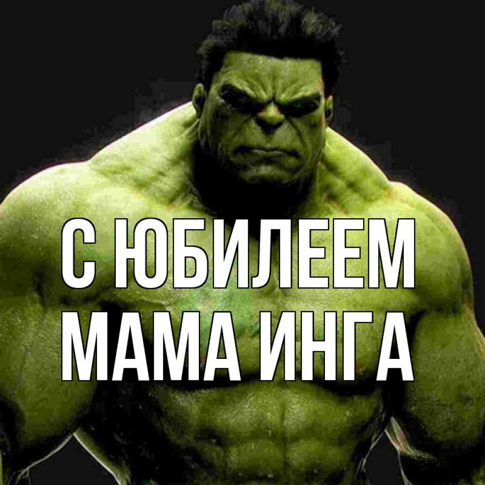 Открытка на каждый день с именем, Мама-Инга С юбилеем зеленый супергерой марвел Прикольная открытка с пожеланием онлайн скачать бесплатно 