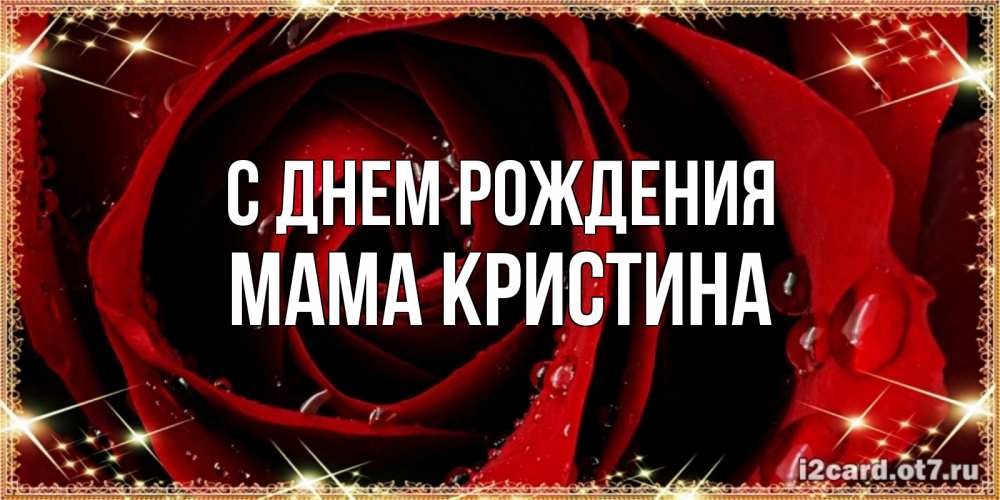 Открытка на каждый день с именем, Мама-Кристина С днем рождения цветок в росе на день рождения Прикольная открытка с пожеланием онлайн скачать бесплатно 