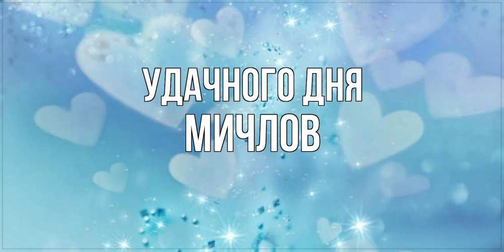 Открытка на каждый день с именем, Мичлов Удачного дня хорошего дня Прикольная открытка с пожеланием онлайн скачать бесплатно 
