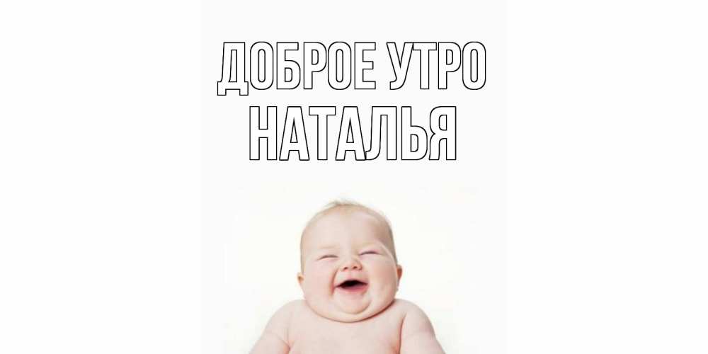 Открытка на каждый день с именем, Наталья Доброе утро малыш с улыбкой Прикольная открытка с пожеланием онлайн скачать бесплатно 
