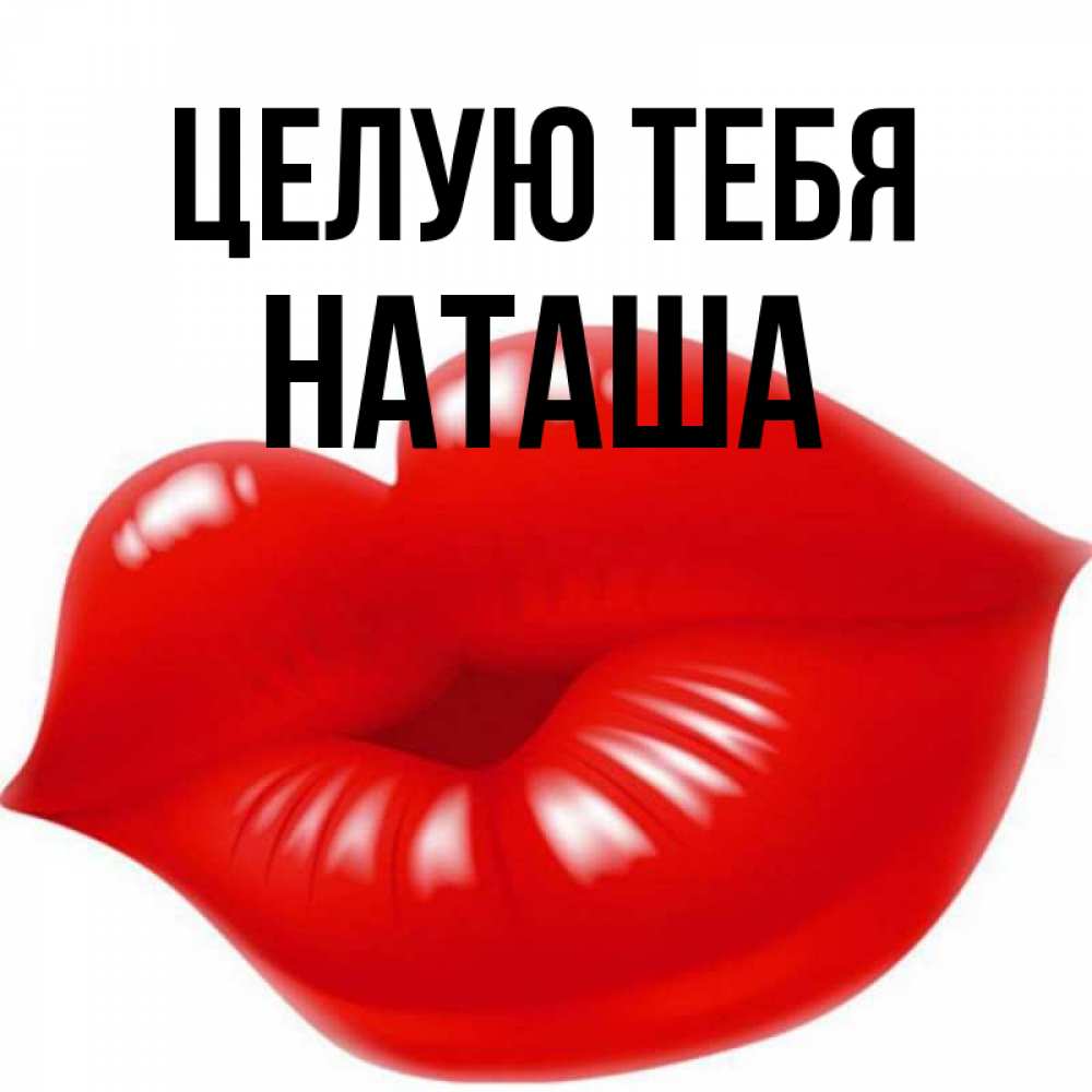 Открытка на каждый день с именем, Наташа Целую тебя губки надутые бантиком Прикольная открытка с пожеланием онлайн скачать бесплатно 