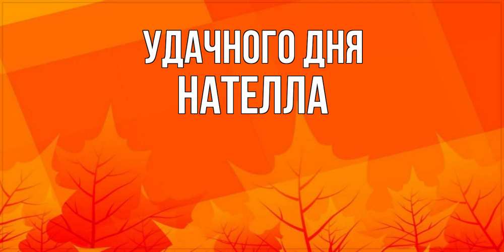 Открытка на каждый день с именем, Нателла Удачного дня осеннее настроение Прикольная открытка с пожеланием онлайн скачать бесплатно 