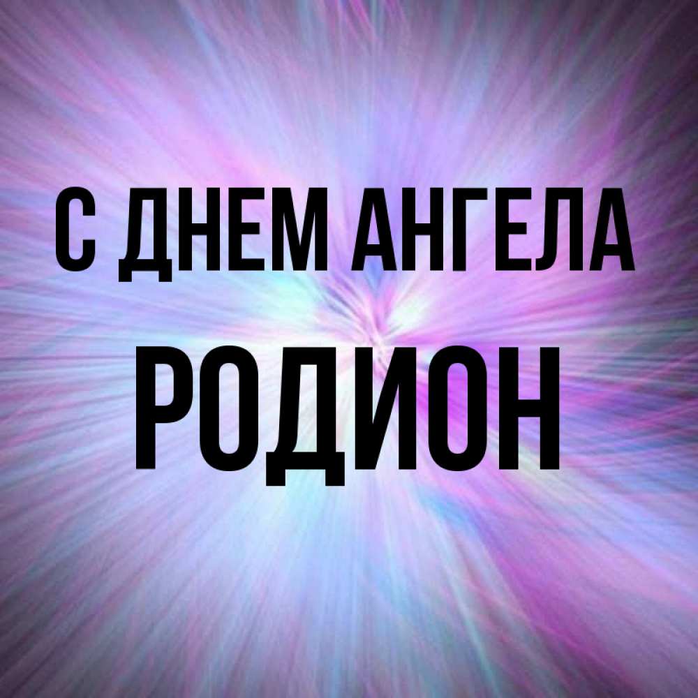 Открытка на каждый день с именем, Родион С днем ангела ангельский свет Прикольная открытка с пожеланием онлайн скачать бесплатно 