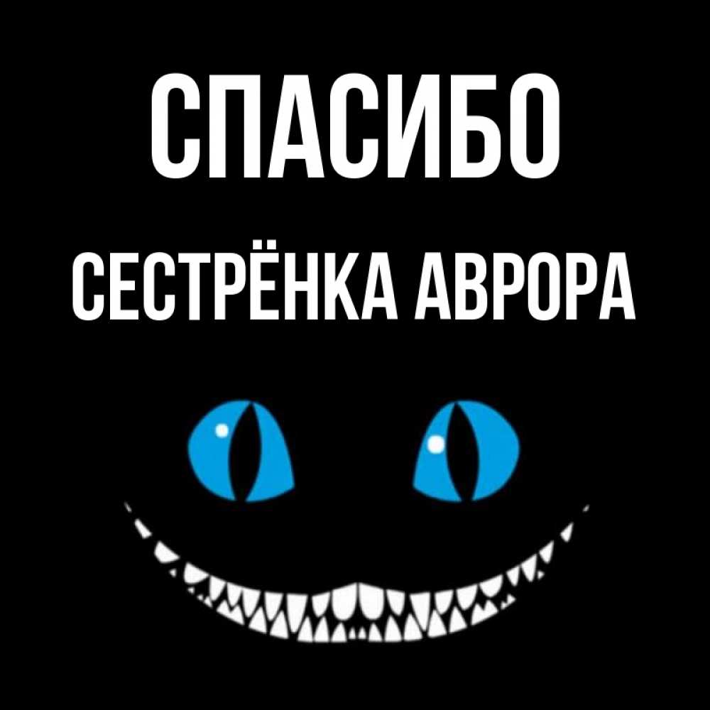 Открытка на каждый день с именем, Сестрёнка-Аврора Спасибо благодарю от чеширика Прикольная открытка с пожеланием онлайн скачать бесплатно 