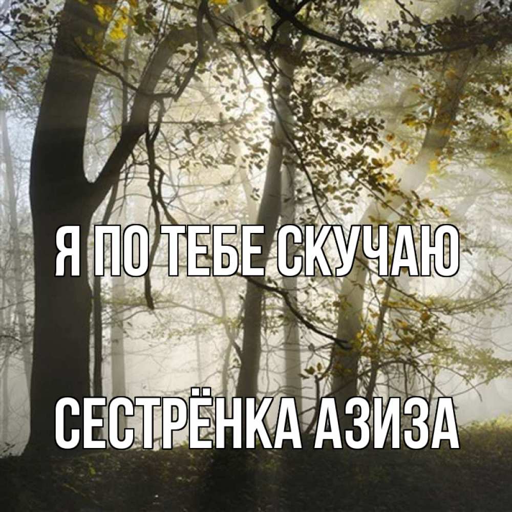 Открытка на каждый день с именем, Сестрёнка-Азиза Я по тебе скучаю грустно Прикольная открытка с пожеланием онлайн скачать бесплатно 