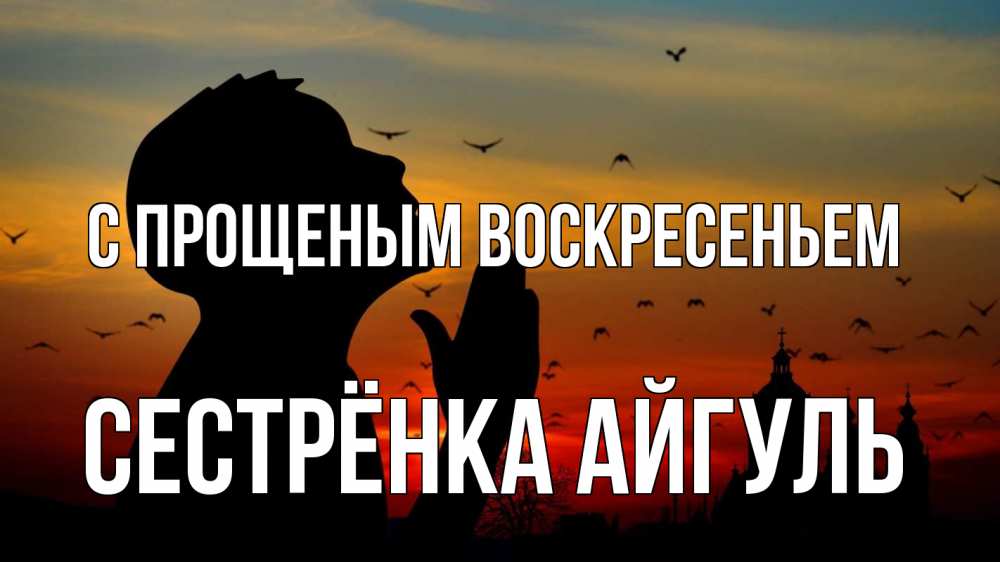Открытка на каждый день с именем, Сестрёнка-Айгуль С прощеным воскресеньем прошу прощения Прикольная открытка с пожеланием онлайн скачать бесплатно 
