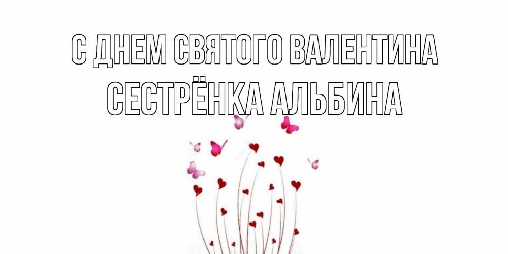 Открытка на каждый день с именем, Сестрёнка-Альбина С днем Святого Валентина валентинку подписать онлайн на день всех влюбленных Прикольная открытка с пожеланием онлайн скачать бесплатно 