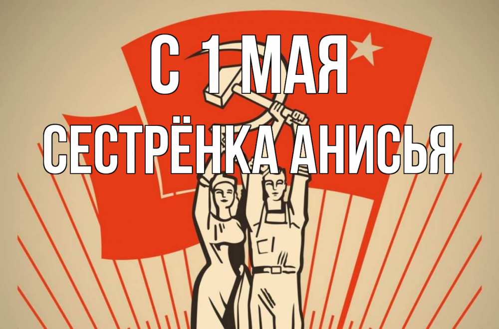 Открытка на каждый день с именем, Сестрёнка-Анисья С 1 мая С 1 мая Прикольная открытка с пожеланием онлайн скачать бесплатно 