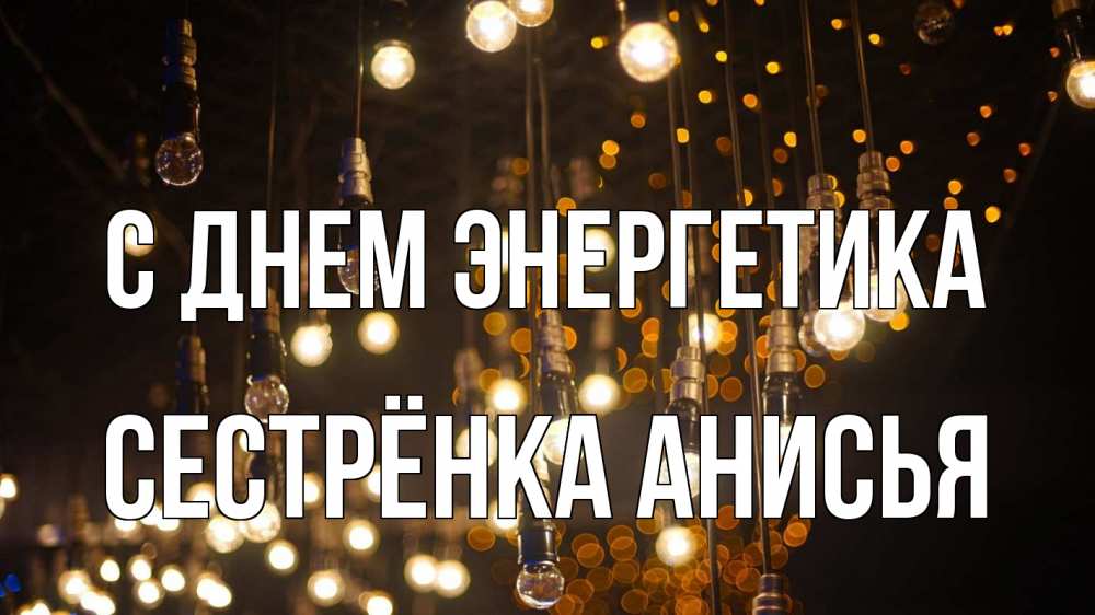Открытка на каждый день с именем, Сестрёнка-Анисья С днем энергетика гирлянда Прикольная открытка с пожеланием онлайн скачать бесплатно 