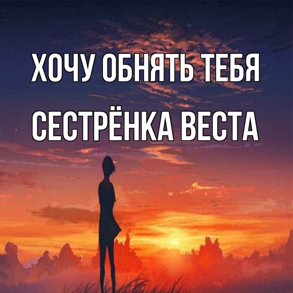 Открытка на каждый день с именем, Сестрёнка-Веста Хочу обнять тебя стройная девушка Прикольная открытка с пожеланием онлайн скачать бесплатно 