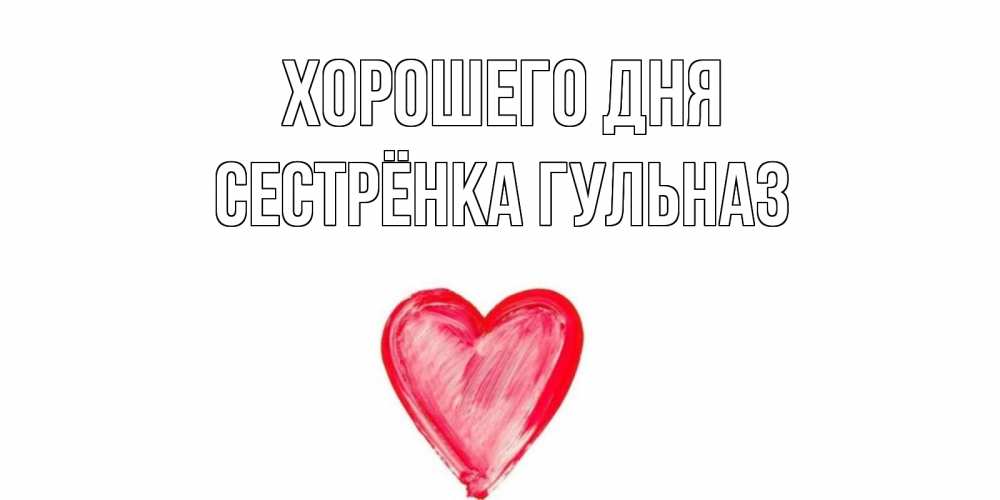 Открытка на каждый день с именем, Сестрёнка-Гульназ Хорошего дня прекрасного дня любимой Прикольная открытка с пожеланием онлайн скачать бесплатно 