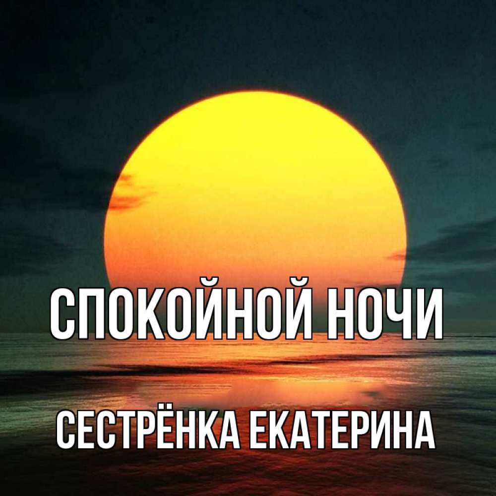 Открытка на каждый день с именем, Сестрёнка-Екатерина Спокойной ночи огромный диск солнц Прикольная открытка с пожеланием онлайн скачать бесплатно 