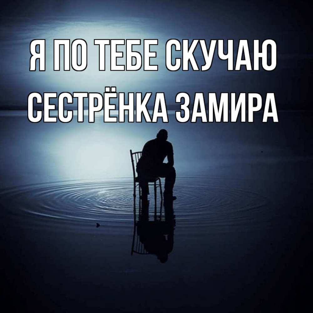 Открытка на каждый день с именем, Сестрёнка-Замира Я по тебе скучаю грусть Прикольная открытка с пожеланием онлайн скачать бесплатно 