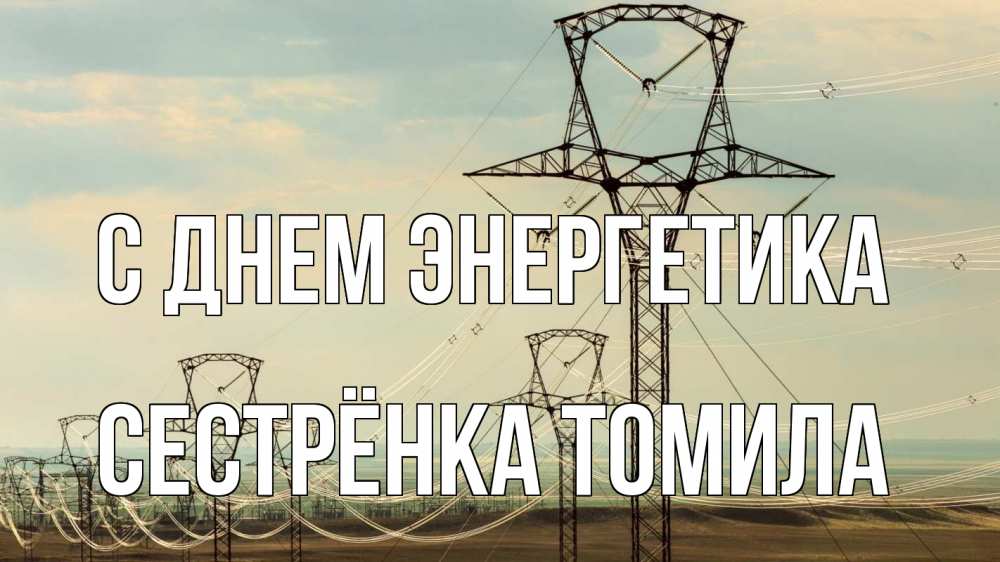 Открытка на каждый день с именем, Сестрёнка-Томила С днем энергетика провода небо Прикольная открытка с пожеланием онлайн скачать бесплатно 