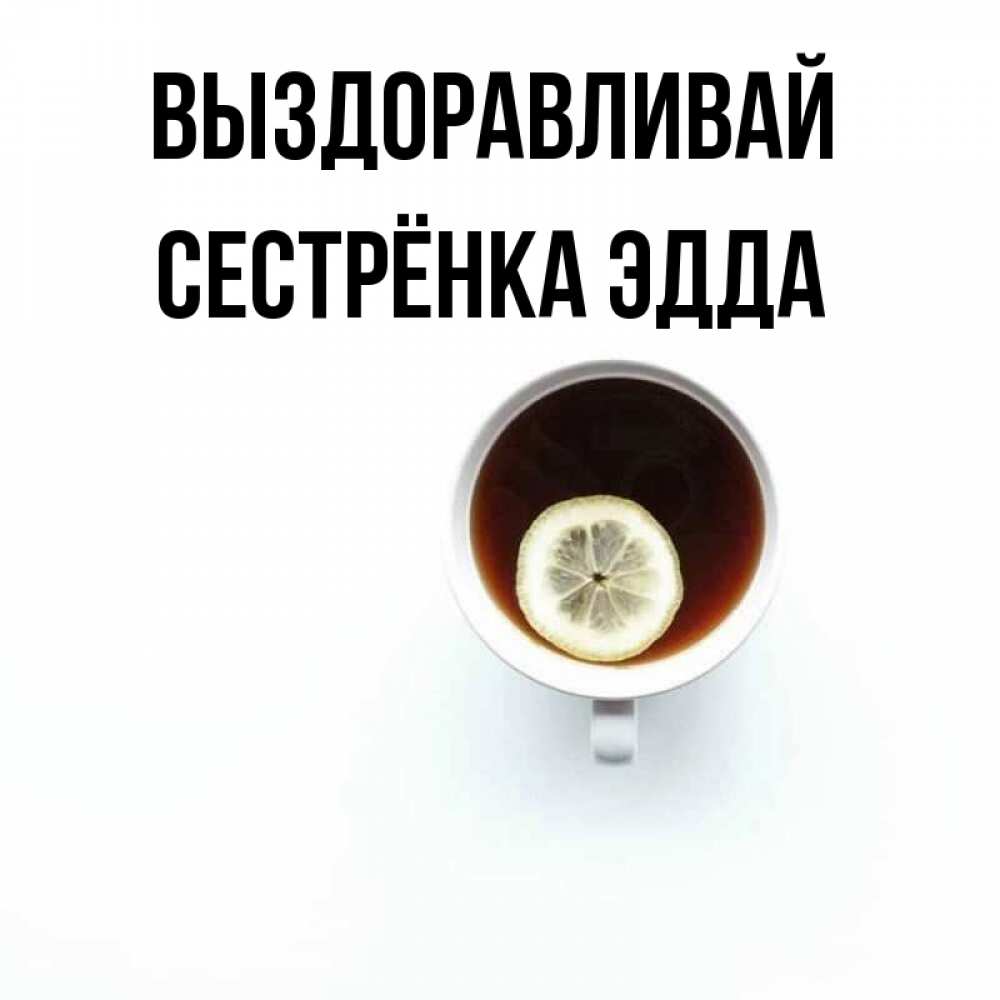 Открытка на каждый день с именем, Сестрёнка-Эдда Выздоравливай простая открытка Прикольная открытка с пожеланием онлайн скачать бесплатно 