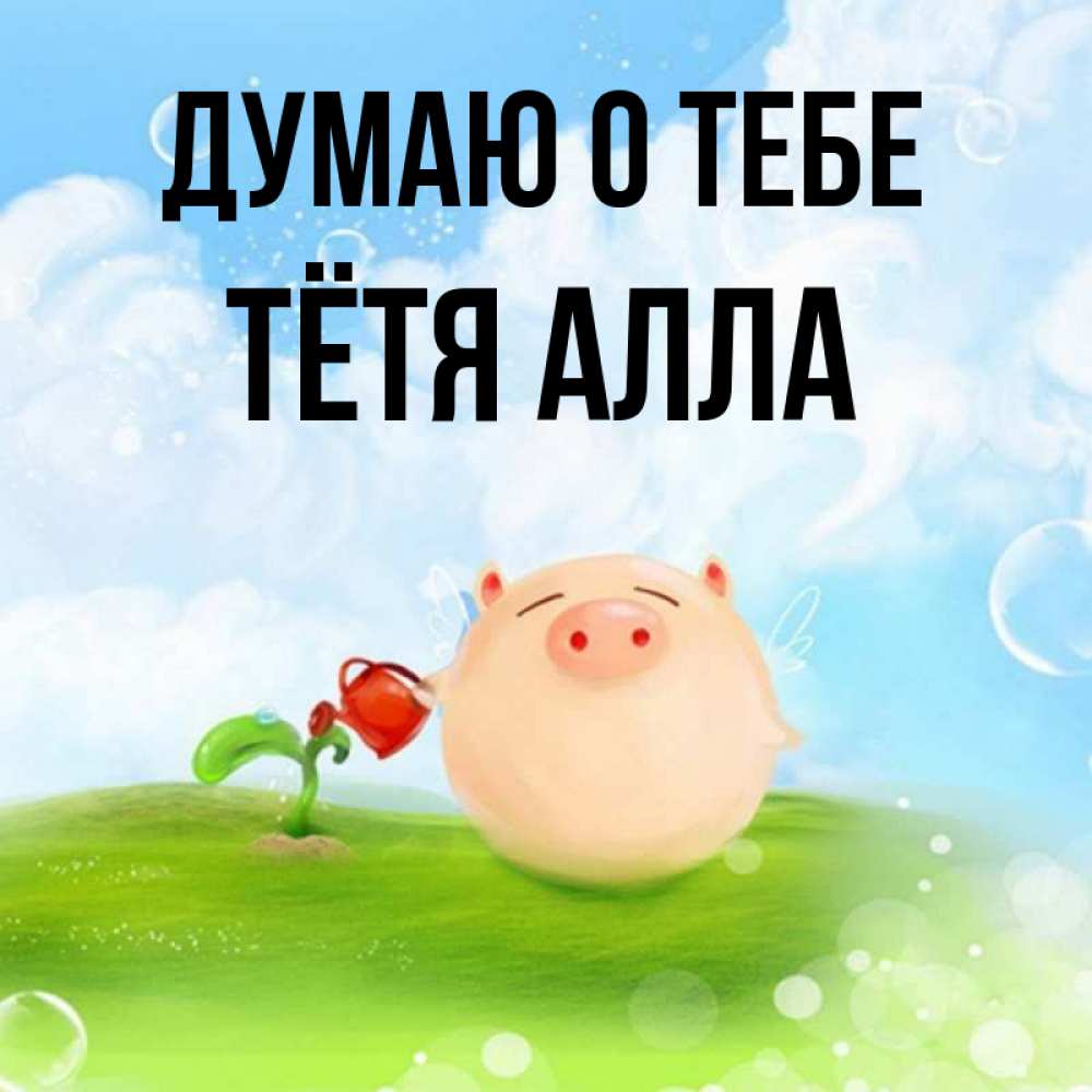 Открытка на каждый день с именем, Тётя-Алла Думаю о тебе позитивная свинюшка Прикольная открытка с пожеланием онлайн скачать бесплатно 