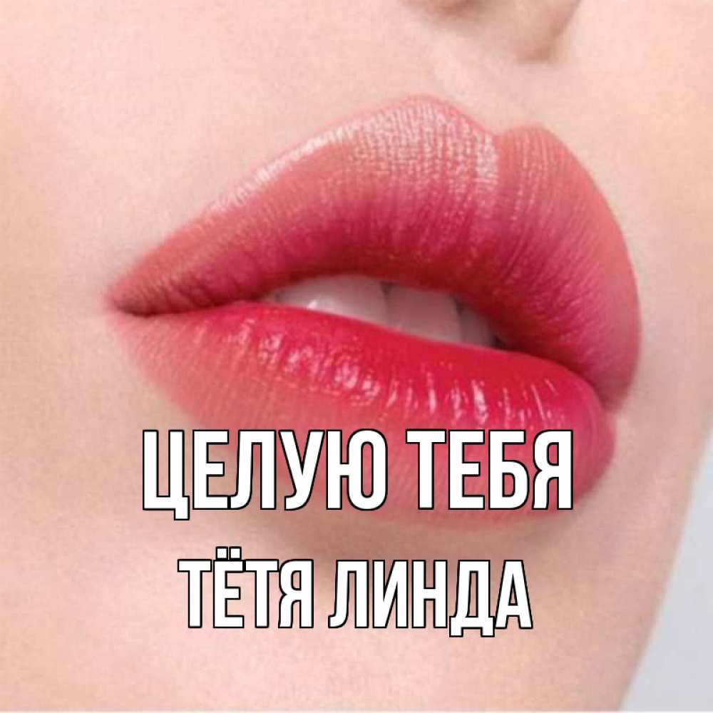 Открытка на каждый день с именем, Тётя-Линда Целую тебя губы зубки и нежная кожа Прикольная открытка с пожеланием онлайн скачать бесплатно 