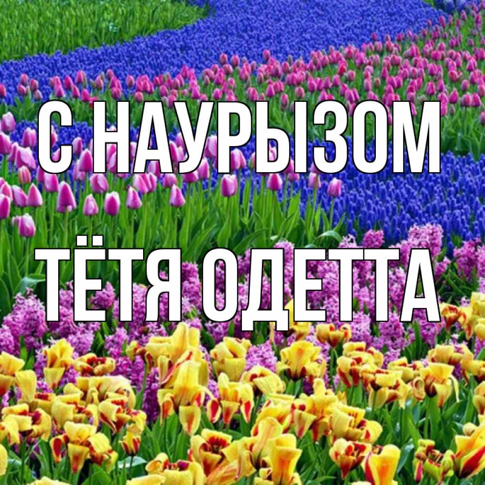 Открытка на каждый день с именем, Тётя-Одетта С наурызом цветы Прикольная открытка с пожеланием онлайн скачать бесплатно 