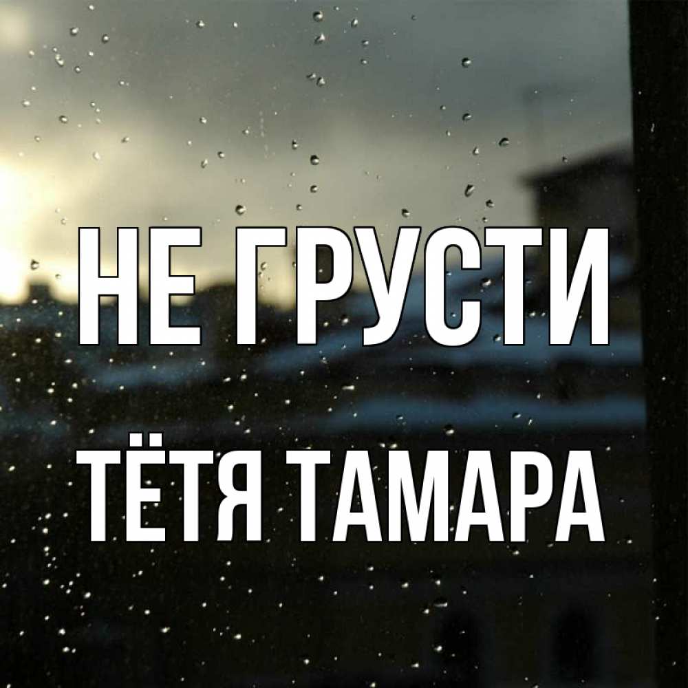 Открытка на каждый день с именем, Тётя-Тамара Не грусти вид на крыши Прикольная открытка с пожеланием онлайн скачать бесплатно 