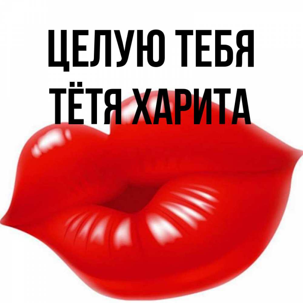 Открытка на каждый день с именем, Тётя-Харита Целую тебя губки надутые бантиком Прикольная открытка с пожеланием онлайн скачать бесплатно 