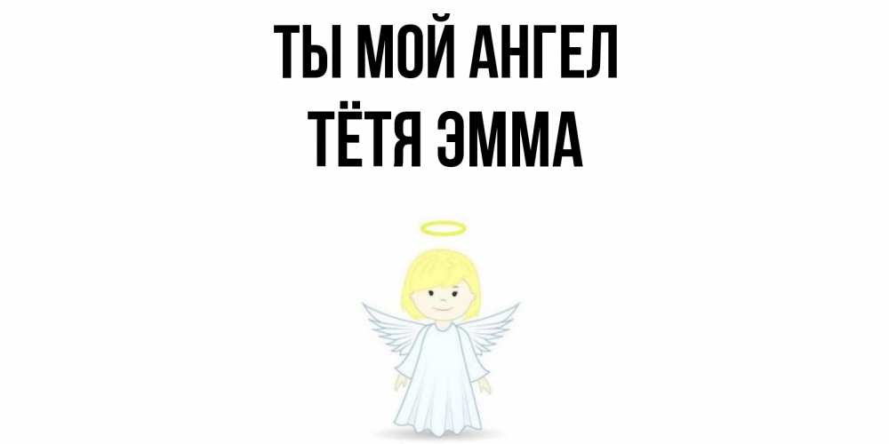 Открытка на каждый день с именем, Тётя-Эмма Ты мой ангел ангел Прикольная открытка с пожеланием онлайн скачать бесплатно 
