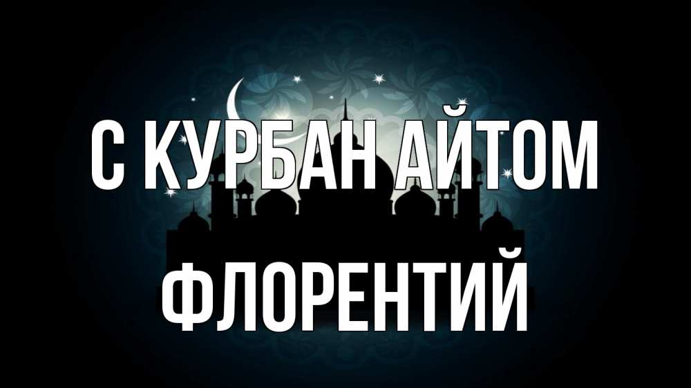 Открытка на каждый день с именем, Флорентий С курбан айтом мечеть Прикольная открытка с пожеланием онлайн скачать бесплатно 