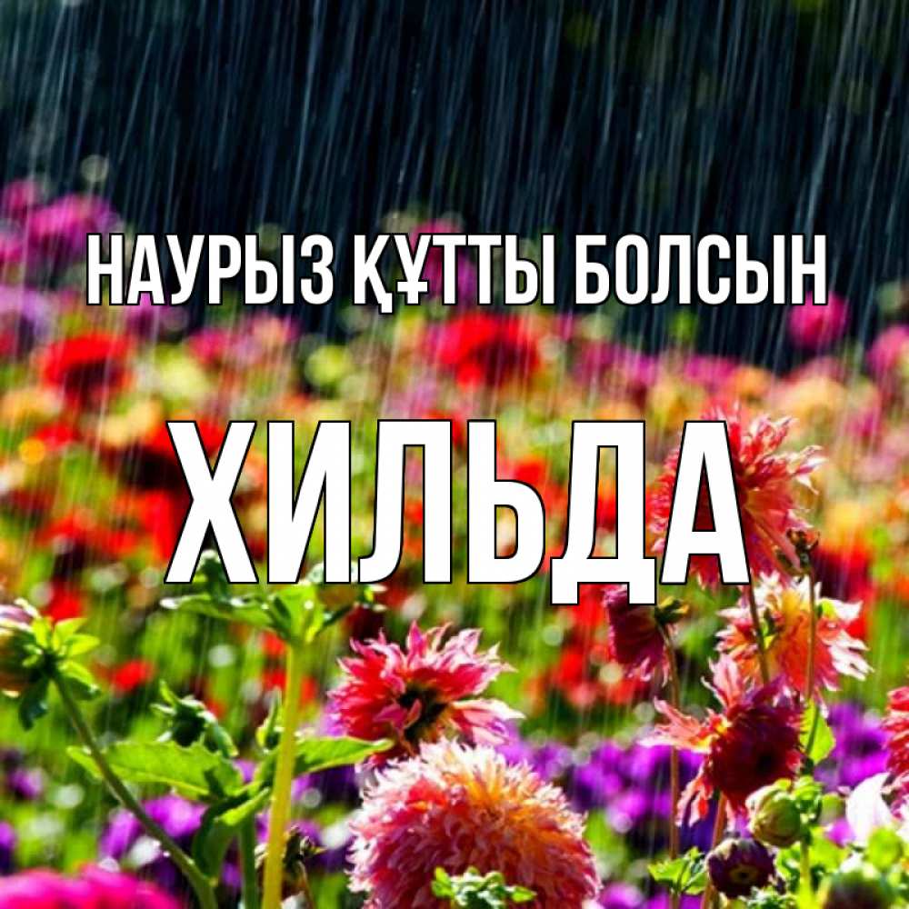 Открытка на каждый день с именем, Хильда Наурыз құтты болсын цветы под дождиком к наурызу Прикольная открытка с пожеланием онлайн скачать бесплатно 