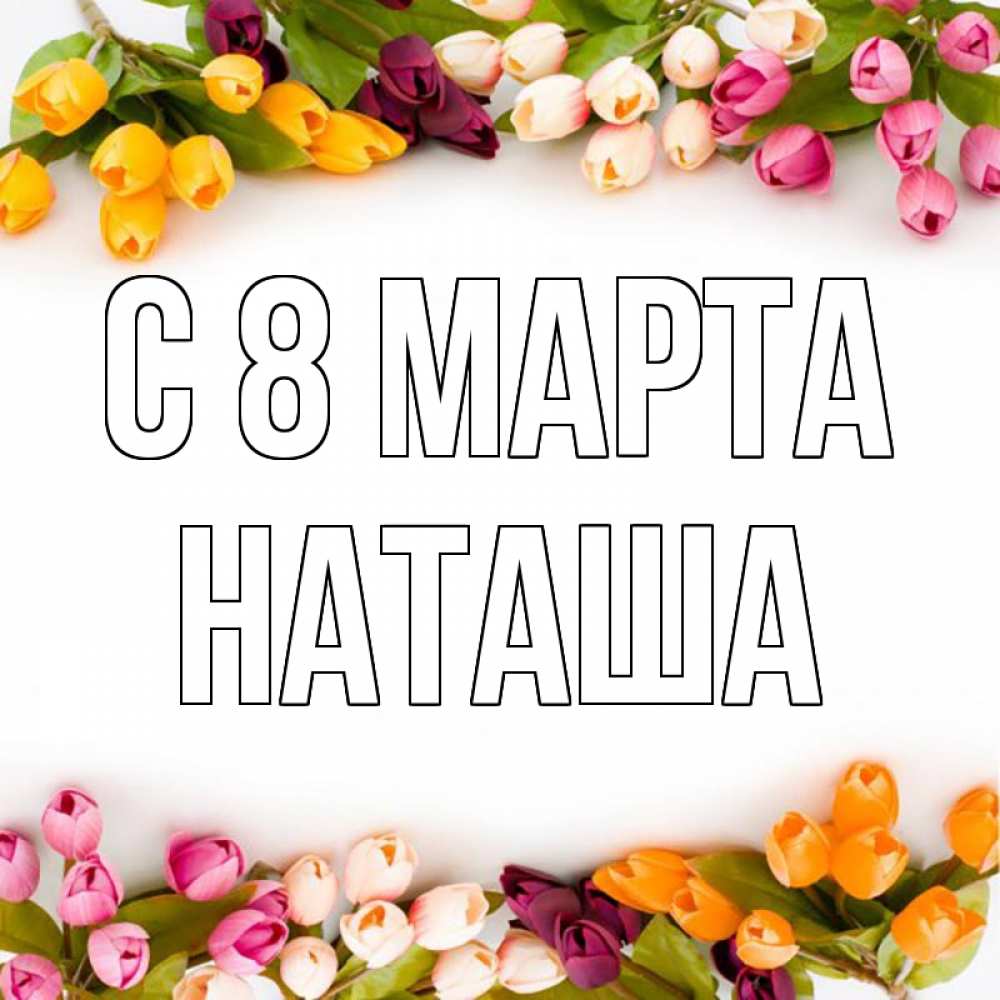 Открытка на каждый день с именем, наташа С 8 марта весна март Прикольная открытка с пожеланием онлайн скачать бесплатно 