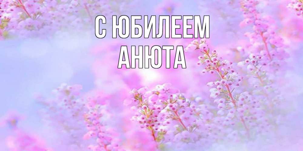 Открытка на каждый день с именем, Анюта С юбилеем красивая открытка с мелкими цветами Прикольная открытка с пожеланием онлайн скачать бесплатно 