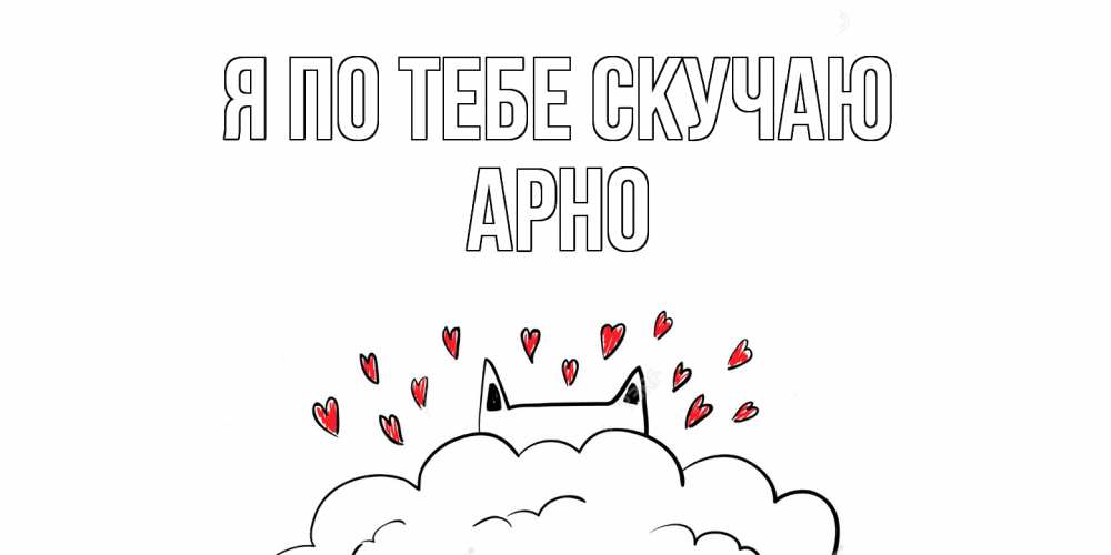 Открытка на каждый день с именем, Арно Я по тебе скучаю котик скучает по тебе очень с сердечками Прикольная открытка с пожеланием онлайн скачать бесплатно 