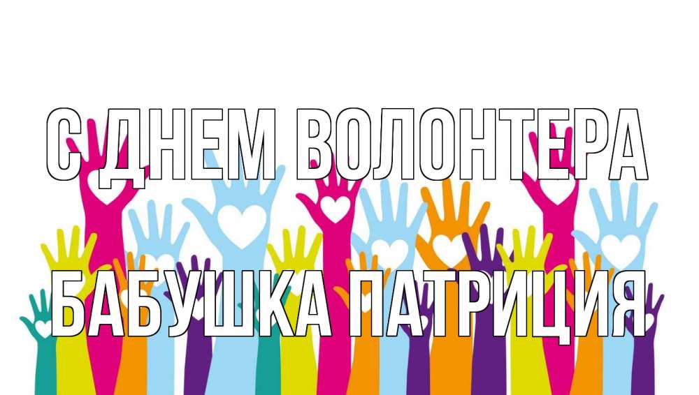 Открытка на каждый день с именем, Бабушка-Патриция С днем волонтера С днем волонтера Прикольная открытка с пожеланием онлайн скачать бесплатно 
