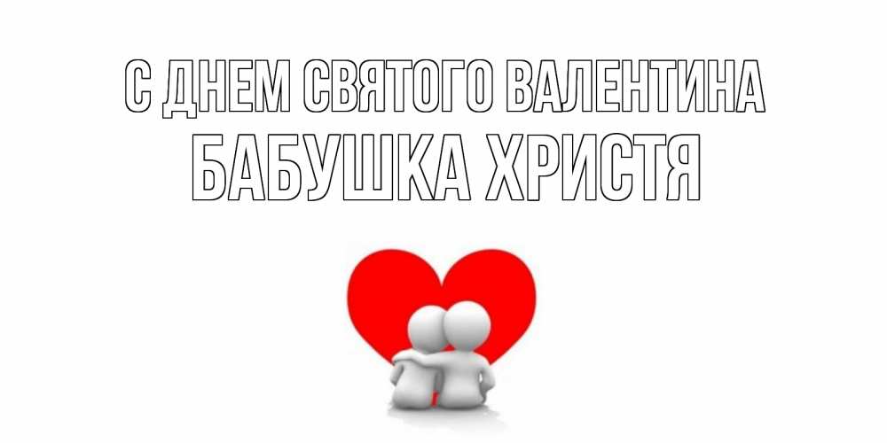 Открытка на каждый день с именем, Бабушка-Христя С днем Святого Валентина парень и девушка обнимаются на валентинке Прикольная открытка с пожеланием онлайн скачать бесплатно 