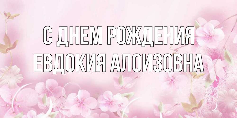 Открытка на каждый день с именем, Евдокия-Алоизовна С днем рождения нежные цветы Прикольная открытка с пожеланием онлайн скачать бесплатно 
