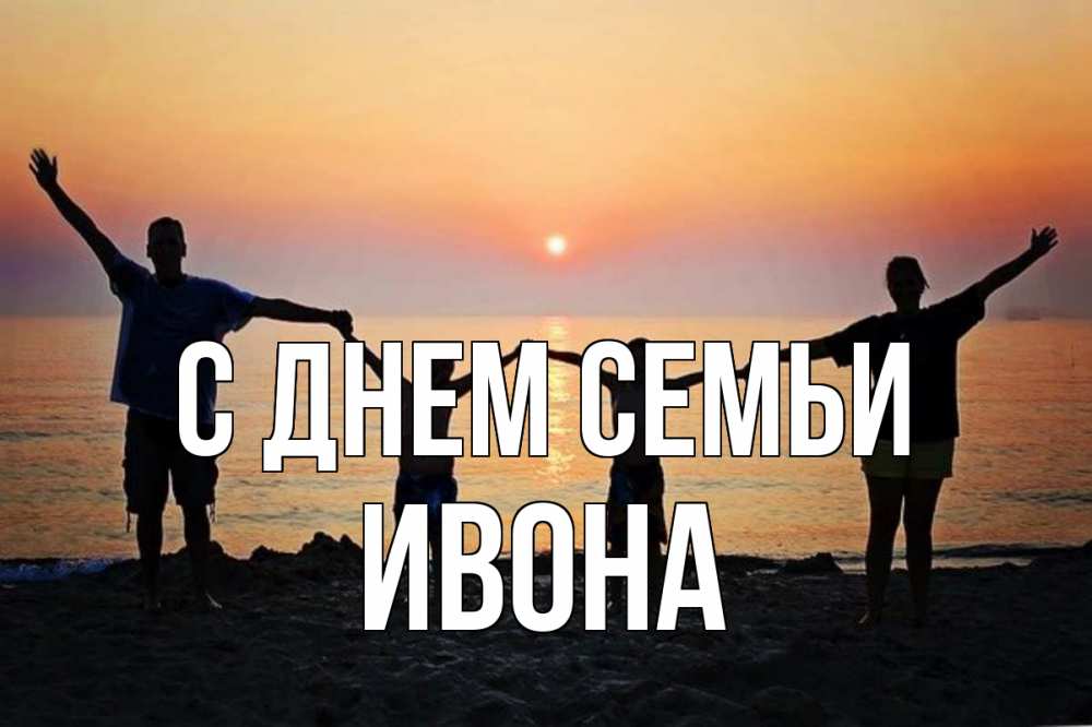 Открытка на каждый день с именем, Ивона С днем семьи мама, папа, дети, дочка,сын, море, пляж, закат Прикольная открытка с пожеланием онлайн скачать бесплатно 