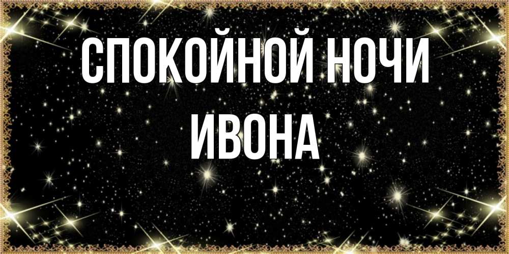 Открытка на каждый день с именем, Ивона Спокойной ночи засыпаем под звездами Прикольная открытка с пожеланием онлайн скачать бесплатно 