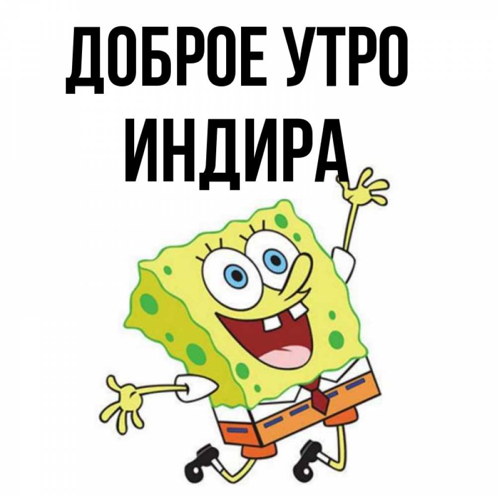 Открытка на каждый день с именем, Индира Доброе утро улыбающийся спанч Боб Прикольная открытка с пожеланием онлайн скачать бесплатно 