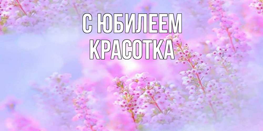 Открытка на каждый день с именем, Красотка С юбилеем красивая открытка с мелкими цветами Прикольная открытка с пожеланием онлайн скачать бесплатно 