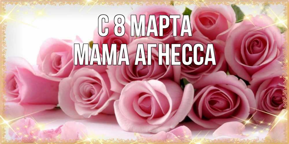 Открытка на каждый день с именем, Мама-Агнесса С 8 марта поздравления женщин с 8 марта Прикольная открытка с пожеланием онлайн скачать бесплатно 