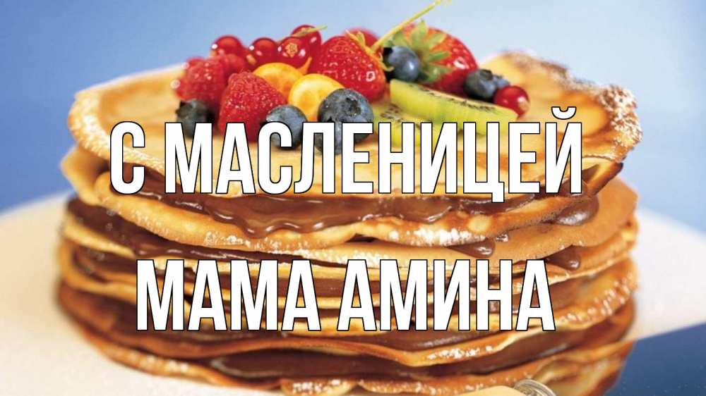 Открытка на каждый день с именем, Мама-Амина С масленицей торт, блины, ягоды Прикольная открытка с пожеланием онлайн скачать бесплатно 