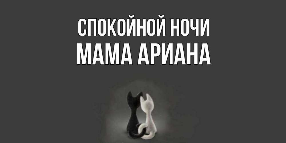 Открытка на каждый день с именем, Мама-Ариана Спокойной ночи коты Прикольная открытка с пожеланием онлайн скачать бесплатно 