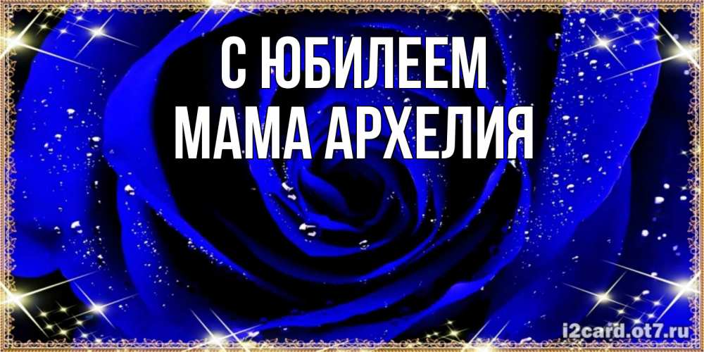 Открытка на каждый день с именем, Мама-Архелия С юбилеем голубые цветы в росе Прикольная открытка с пожеланием онлайн скачать бесплатно 
