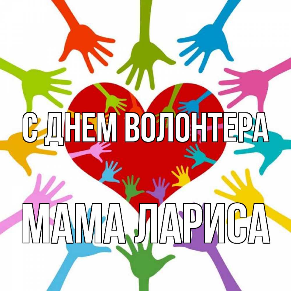 Открытка на каждый день с именем, Мама-Лариса С днем волонтера с днем волонтера Прикольная открытка с пожеланием онлайн скачать бесплатно 