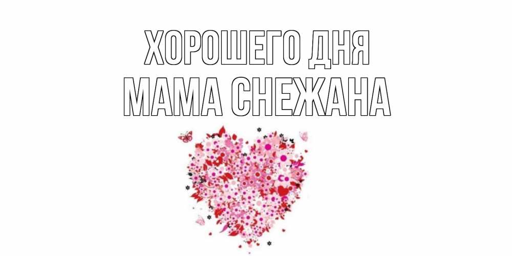 Открытка на каждый день с именем, Мама-Снежана Хорошего дня открытка на каждый день для любимой Прикольная открытка с пожеланием онлайн скачать бесплатно 