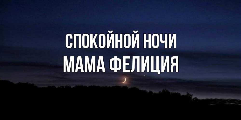 Открытка на каждый день с именем, Мама-Фелиция Спокойной ночи месяц Прикольная открытка с пожеланием онлайн скачать бесплатно 