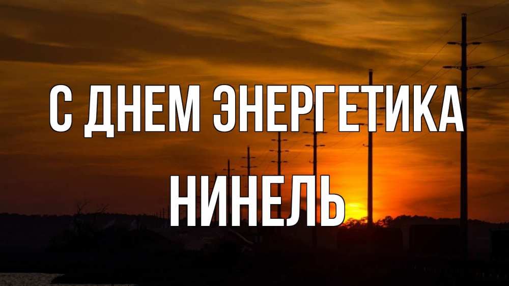 Открытка на каждый день с именем, Нинель С днем энергетика столбы провода закат Прикольная открытка с пожеланием онлайн скачать бесплатно 