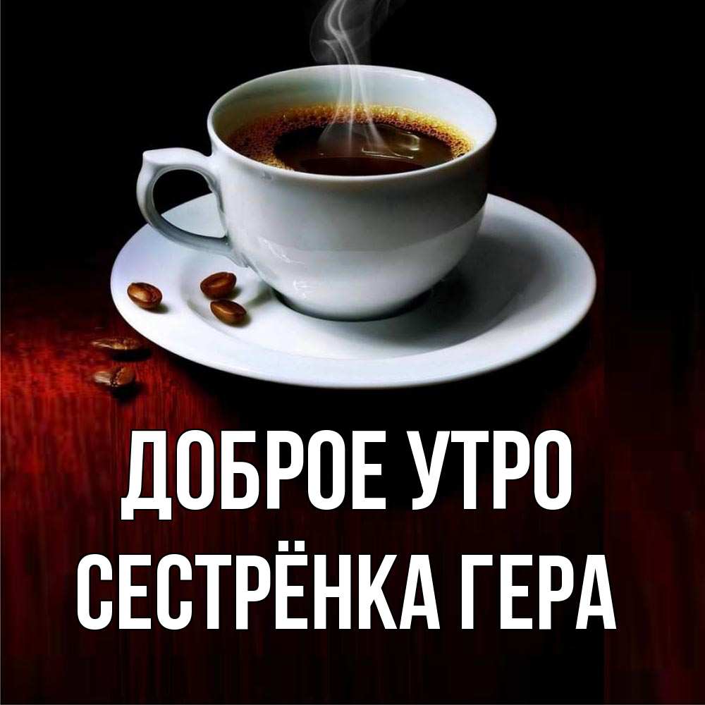Открытка на каждый день с именем, Сестрёнка-Гера Доброе утро белая посуда Прикольная открытка с пожеланием онлайн скачать бесплатно 